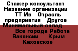 Стажер-консультант › Название организации ­ ТТ-Ив › Отрасль предприятия ­ Другое › Минимальный оклад ­ 27 000 - Все города Работа » Вакансии   . Крым,Каховское